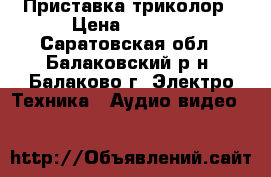 Приставка триколор › Цена ­ 4 000 - Саратовская обл., Балаковский р-н, Балаково г. Электро-Техника » Аудио-видео   